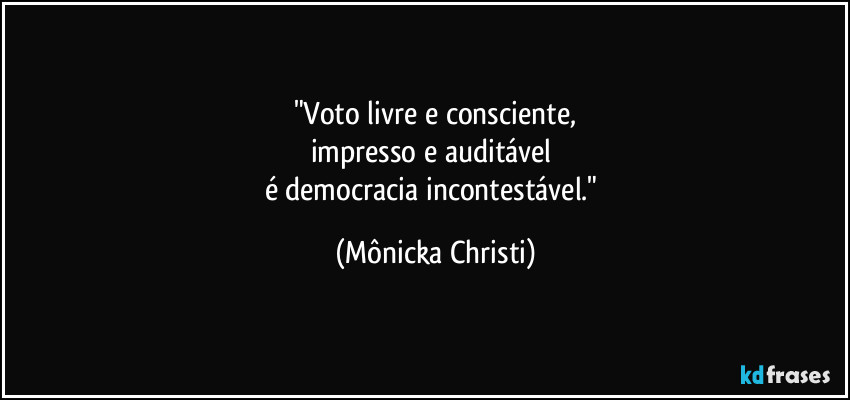 "Voto livre e consciente,
impresso e auditável 
é democracia incontestável." (Mônicka Christi)