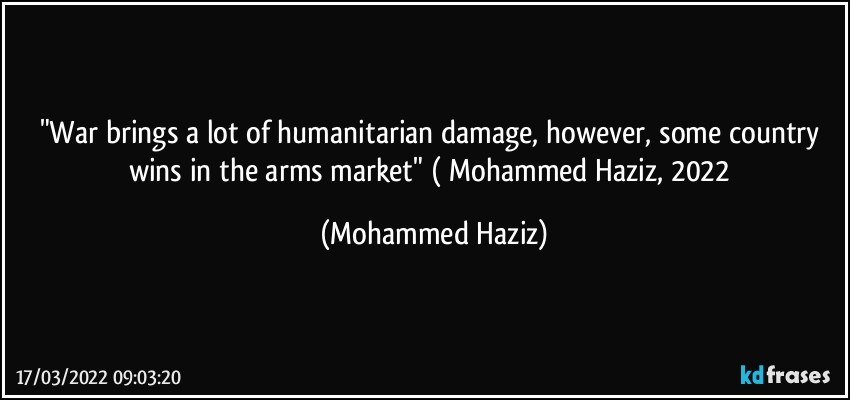 "War brings a lot of humanitarian damage, however, some country wins in the arms market" ( Mohammed Haziz, 2022 (Mohammed Haziz)