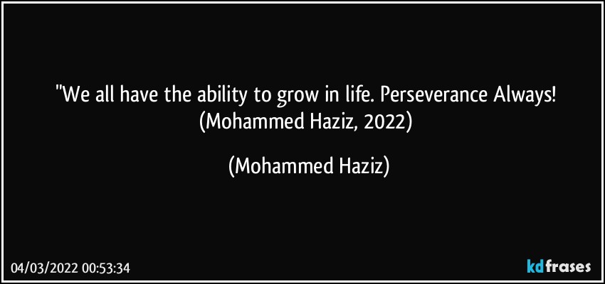 "We all have the ability to grow in life. Perseverance Always! (Mohammed Haziz, 2022) (Mohammed Haziz)