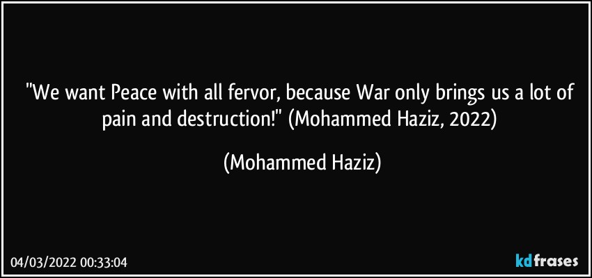 "We want Peace with all fervor, because War only brings us a lot of pain and destruction!" (Mohammed Haziz, 2022) (Mohammed Haziz)