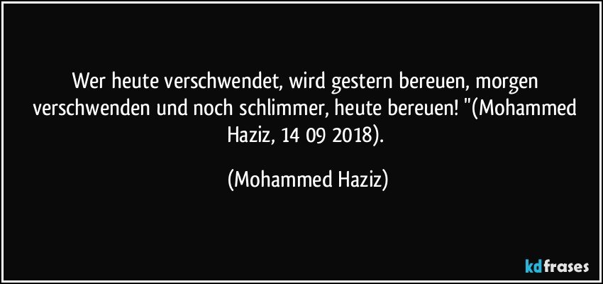 Wer heute verschwendet, wird gestern bereuen, morgen verschwenden und noch schlimmer, heute bereuen! "(Mohammed Haziz, 14/09/2018). (Mohammed Haziz)