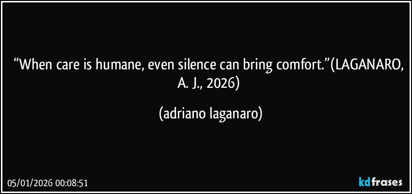 “When care is humane, even silence can bring comfort.”(LAGANARO, A. J., 2026) (adriano laganaro)