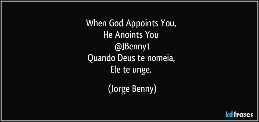 When God Appoints You, 
He Anoints You 
@JBenny1
Quando Deus te nomeia, 
Ele te unge. (Jorge Benny)