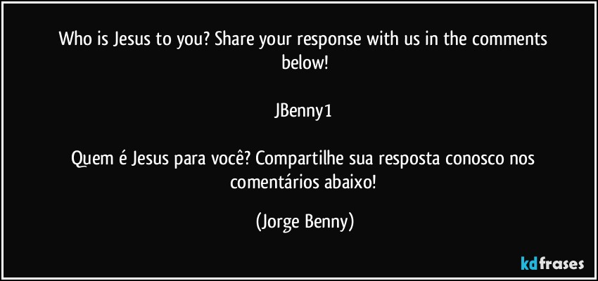 Who is Jesus to you? Share your response with us in the comments below!

JBenny1 

Quem é Jesus para você? Compartilhe sua resposta conosco nos comentários abaixo! (Jorge Benny)