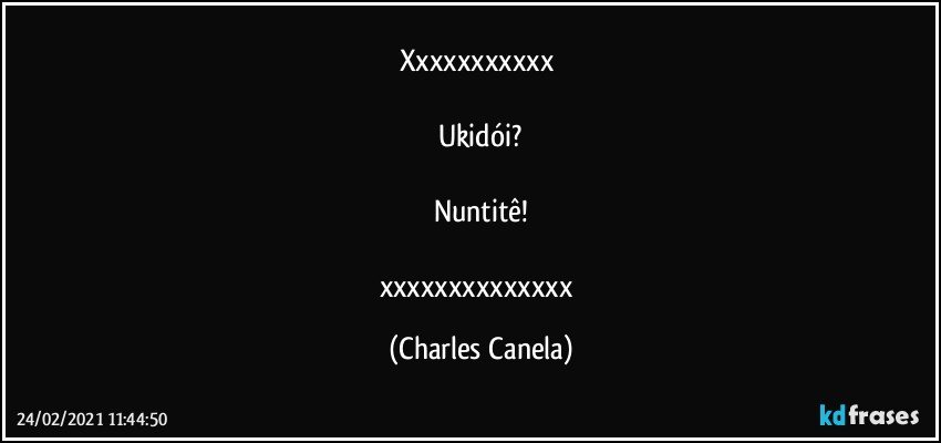 xxxxxxxxxxx  

Ukidói?

Nuntitê!

xxxxxxxxxxxxxx (Charles Canela)