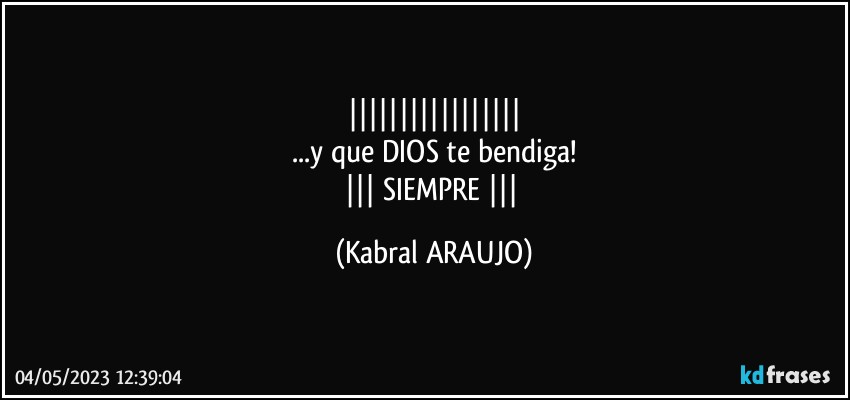 
...y que DIOS te bendiga!
 SIEMPRE  (KABRAL ARAUJO)