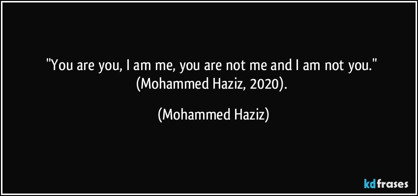 "You are you, I am me, you are not me and I am not you."  (Mohammed Haziz, 2020). (Mohammed Haziz)