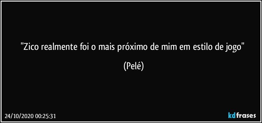 "Zico realmente foi o mais próximo de mim em estilo de jogo" (Pelé)